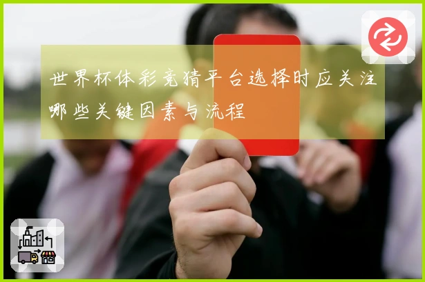 世界杯体彩竞猜平台选择时应关注哪些关键因素与流程