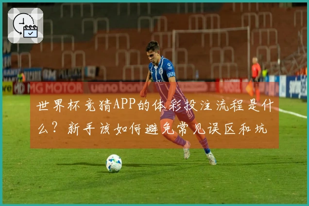 世界杯竞猜APP的体彩投注流程是什么？新手该如何避免常见误区和坑？